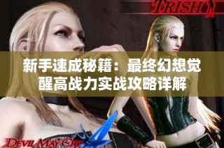 新手速成秘籍：最终幻想觉醒高战力实战攻略详解
