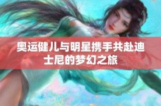 奥运健儿与明星携手共赴迪士尼的梦幻之旅