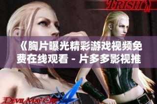 《胸片曝光精彩游戏视频免费在线观看 - 片多多影视推荐》
