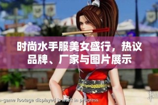 时尚水手服美女盛行，热议品牌、厂家与图片展示