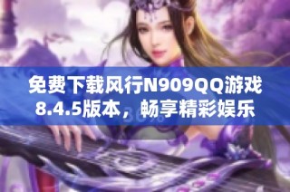 免费下载风行N909QQ游戏8.4.5版本，畅享精彩娱乐体验