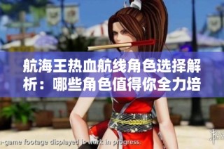 航海王热血航线角色选择解析：哪些角色值得你全力培养