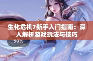 生化危机7新手入门指南：深入解析游戏玩法与技巧