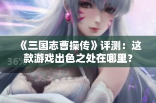 《三国志曹操传》评测：这款游戏出色之处在哪里？