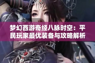 梦幻西游奇经八脉时空：平民玩家最优装备与攻略解析