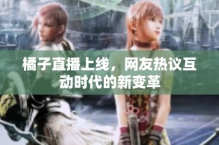 橘子直播上线，网友热议互动时代的新变革