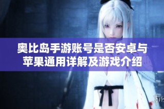 奥比岛手游账号是否安卓与苹果通用详解及游戏介绍