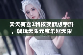 天天有喜2特权买断版手游，畅玩无限元宝乐趣无限