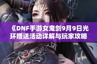 《DNF手游女鬼剑9月9日光环赠送活动详解与玩家攻略》
