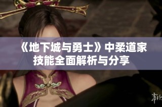 《地下城与勇士》中柔道家技能全面解析与分享