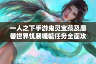 一人之下手游鬼灵宝藏及魔兽世界饥肠辘辘任务全面攻略分享