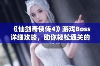 《仙剑奇侠传4》游戏Boss详细攻略，助你轻松通关的秘密技巧分享