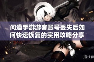 问道手游游客账号丢失后如何快速恢复的实用攻略分享