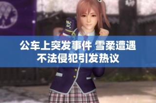 公车上突发事件 雪柔遭遇不法侵犯引发热议