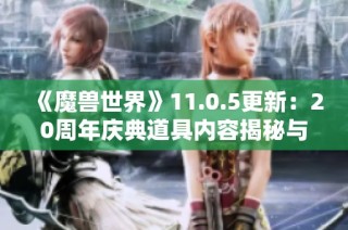 《魔兽世界》11.0.5更新：20周年庆典道具内容揭秘与活动解析