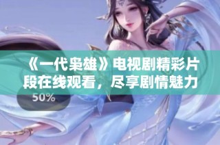 《一代枭雄》电视剧精彩片段在线观看，尽享剧情魅力与角色深度分析