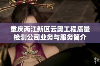 重庆两江新区云奥工程质量检测公司业务与服务简介