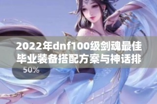2022年dnf100级剑魂最佳毕业装备搭配方案与神话排名推荐