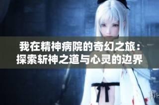 我在精神病院的奇幻之旅：探索斩神之道与心灵的边界