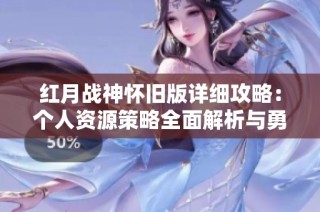 红月战神怀旧版详细攻略：个人资源策略全面解析与勇者竞技场攻略