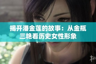 揭开潘金莲的故事：从金瓶三艳看历史女性形象