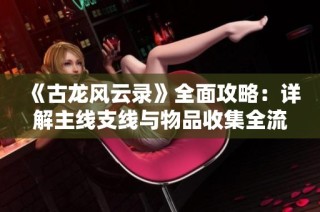 《古龙风云录》全面攻略：详解主线支线与物品收集全流程