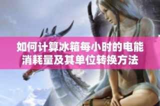 如何计算冰箱每小时的电能消耗量及其单位转换方法