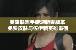 英雄联盟手游迎新春版本 免费皮肤与佐伊新英雄重磅上线