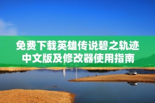 免费下载英雄传说碧之轨迹中文版及修改器使用指南