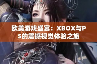 欧美游戏盛宴：XBOX与PS的震撼视觉体验之旅
