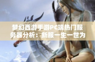 梦幻西游手游PC端热门服务器分析：新服一生一世为何如此火爆