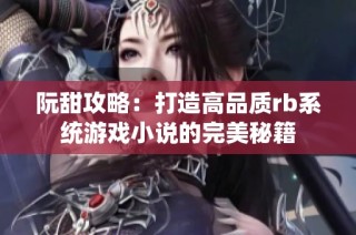 阮甜攻略：打造高品质rb系统游戏小说的完美秘籍