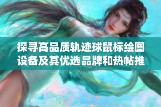 探寻高品质轨迹球鼠标绘图设备及其优选品牌和热帖推荐