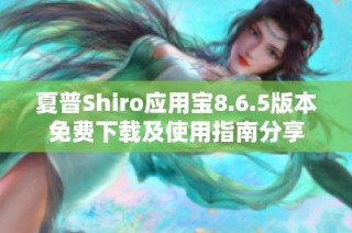 夏普Shiro应用宝8.6.5版本免费下载及使用指南分享