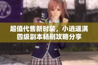 超值代售新时装，小逍遥满四级副本畅刷攻略分享