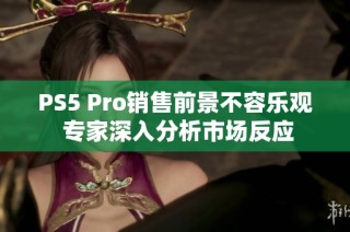PS5 Pro销售前景不容乐观 专家深入分析市场反应