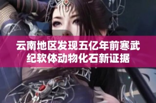 云南地区发现五亿年前寒武纪软体动物化石新证据