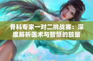 骨科专家一对二挑战赛：深度解析医术与智慧的较量