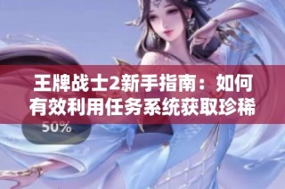 王牌战士2新手指南：如何有效利用任务系统获取珍稀道具