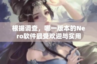 根据调查，哪一版本的Nero软件最受欢迎与实用