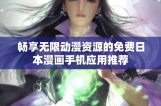 畅享无限动漫资源的免费日本漫画手机应用推荐