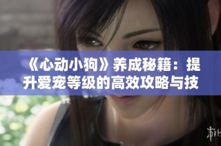 《心动小狗》养成秘籍：提升爱宠等级的高效攻略与技巧分享