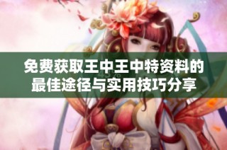 免费获取王中王中特资料的最佳途径与实用技巧分享
