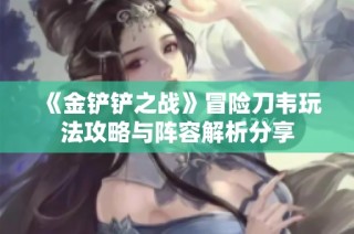 《金铲铲之战》冒险刀韦玩法攻略与阵容解析分享
