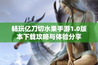 畅玩亿刀切水果手游1.0版本下载攻略与体验分享