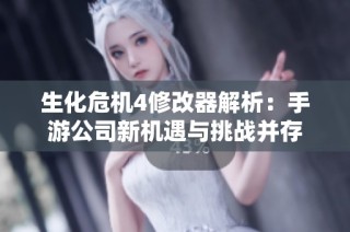 生化危机4修改器解析：手游公司新机遇与挑战并存