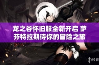 龙之谷怀旧服全新开启 萨芬特拉期待你的冒险之旅