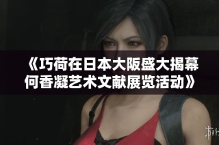 《巧荷在日本大阪盛大揭幕何香凝艺术文献展览活动》