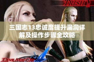 三国志13忠诚度提升漏洞详解及操作步骤全攻略