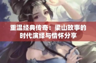 重温经典传奇：梁山故事的时代演绎与情怀分享